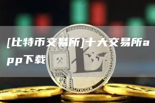 【比特币交易所】十大交易所APP下载